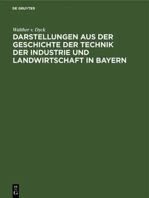 Darstellungen aus der Geschichte der Technik der Industrie und Landwirtschaft in Bayern by Walther V. Dyck