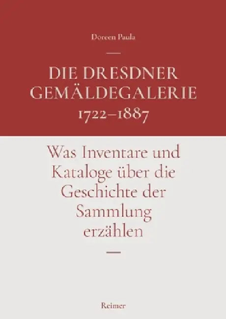 Die Dresdner Gemaldegalerie 1722-1887: Was Inventare Und Kataloge Uber Die Geschichte Der Sammlung Erzahlen by Doreen Paula