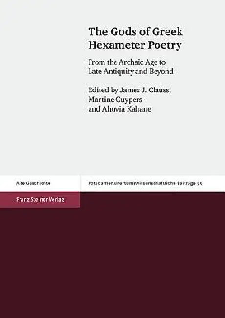 The Gods of Greek Hexameter Poetry: From the Archaic Age to Late Antiquity and Beyond by James J. Clauss, Martine Cuypers, Ahuvia Kahane