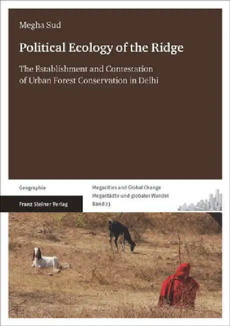 Political Ecology of the Ridge: The Establishment and Contestation of Urban Forest Conservation in Delhi by Megha Sud