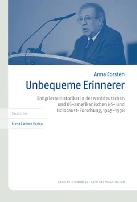 Unbequeme Erinnerer: Emigrierte Historiker in Der Westdeutschen Und Us-Amerikanischen Ns- Und Holocaust-Forschung, 1945-1998 by Anna Corsten