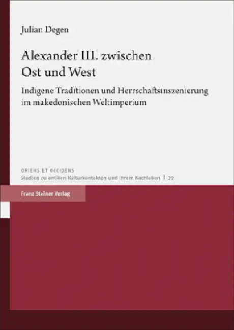 Alexander III. Zwischen Ost Und West: Indigene Traditionen Und Herrschaftsinszenierung Im Makedonischen Weltimperium by Julian Degen