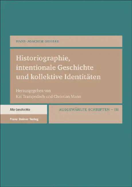 Historiographie, Intentionale Geschichte Und Kollektive Identitaten: Ausgewahlte Schriften. Bd. 3 by Hans-Joachim Gehrke, Christian Mann, Kai Trampedach
