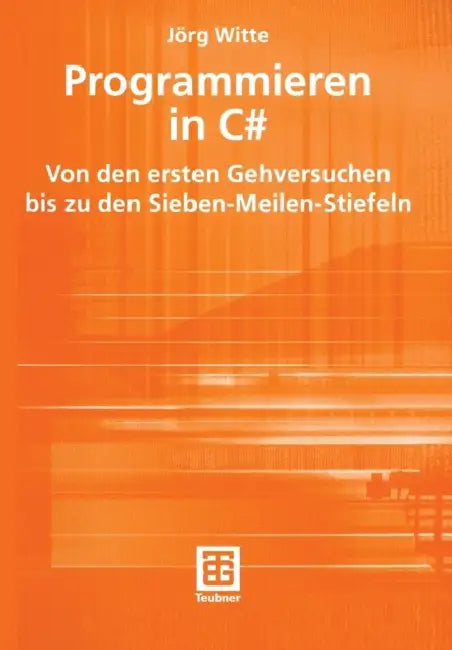 Programmieren in C#: Von Den Ersten Gehversuchen Bis Zu Den Sieben-Meilen-Stiefeln by Jörg Witte