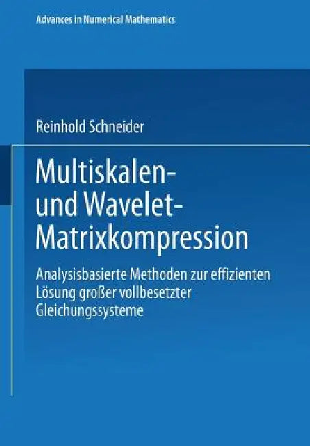 Multiskalen- Und Wavelet-Matrixkompression: Analysisbasierte Methoden Zur Effizienten Lösung Großer Vollbesetzter Gleichungssysteme by Reinhold Schneider