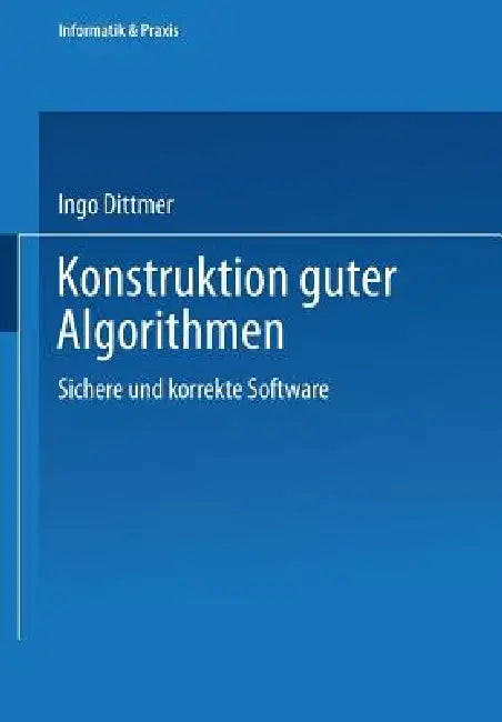 Konstruktion Guter Algorithmen: Sichere Und Korrekte Software by Ingo Dittmer