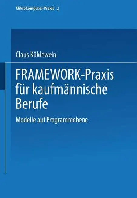Framework-PRAXIS Für Kaufmännische Berufe: Modelle Auf Programmebene by Dipl -Wirtsch -Ing Claus Kühlewein, Dipl -Handelslehrer Karl Nüßle