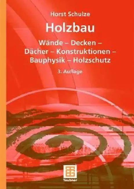 Holzbau: Wände -- Decken -- Bauprodukte -- Dächer -- Konstruktionen -- Bauphysik -- Holzschutz by Horst Schulze