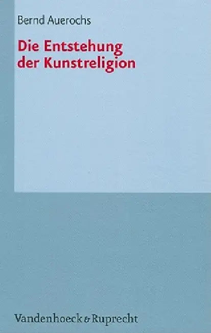 Die Entstehung Der Kunstreligion by Bernd Auerochs