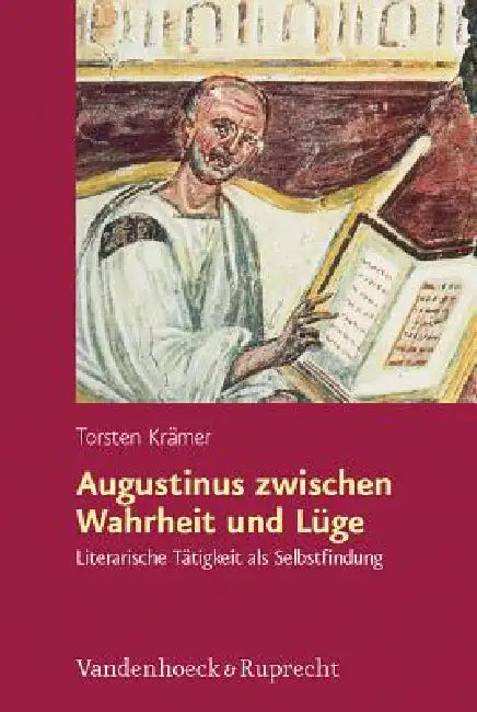 Augustinus Zwischen Wahrheit Und Luge: Literarische Tatigkeit ALS Selbstfindung Und Selbsterfindung by Torsten Kramer