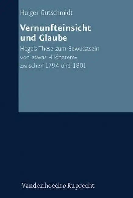 Vernunfteinsicht Und Glaube: Hegels These Zum Bewusstsein Von Etwas Hoherem Zwischen 1794 Und 1801 by Holger Gutschmidt