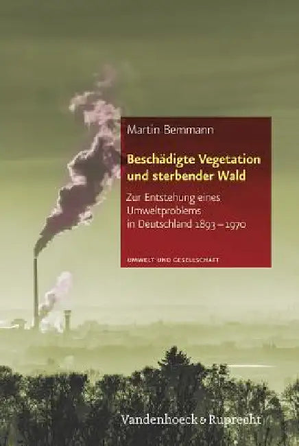 Beschadigte Vegetation Und Sterbender Wald: Zur Entstehung Eines Umweltproblems in Deutschland 1893-1970 by Martin Bemmann