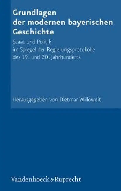 Grundlagen Der Modernen Bayerischen Geschichte: Staat Und Politik Im Spiegel Der Regierungsprotokolle Des 19. Und 20. Jahrhunderts by Dietmar Willoweit