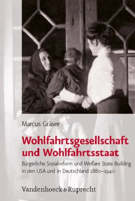 Wohlfahrtsgesellschaft Und Wohlfahrtsstaat: Burgerliche Sozialreform Und Welfare State Building in Den USA Und in Deutschland 1880-1940 by Marcus Graser