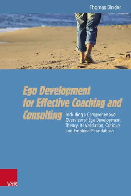 Ego Development for Effective Coaching and Consulting: Including a Comprehensive Overview of Ego Development Theory, Its Validation, Critique and Empi by Thomas Binder