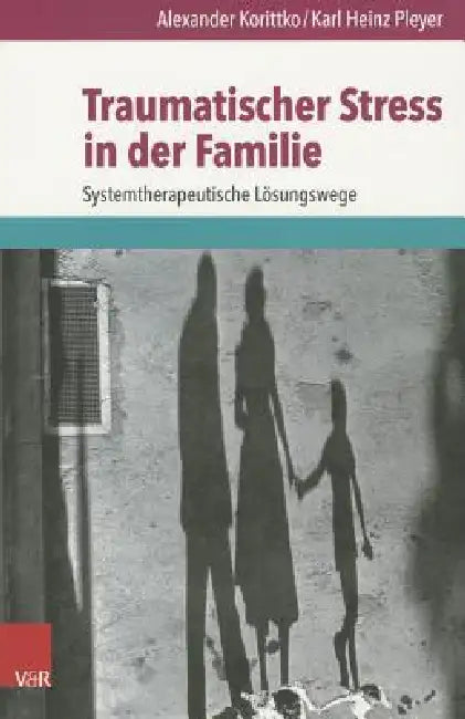 Traumatischer Stress in Der Familie: Systemtherapeutische Losungswege by Alexander Korittko, Karl Heinz Pleyer, Gerald Huether