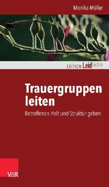 Trauergruppen Leiten: Betroffenen Halt Und Struktur Geben by Monika Muller