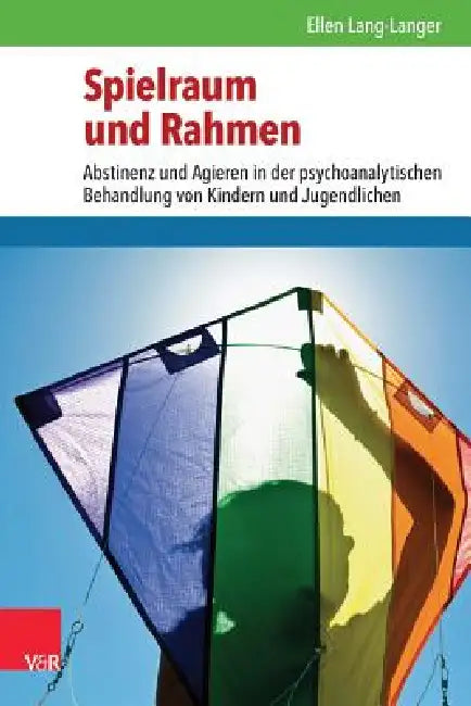 Spielraum Und Rahmen: Abstinenz Und Agieren in Der Psychoanalytischen Behandlung Von Kindern Und Jugendlichen by Ellen Lang-Langer