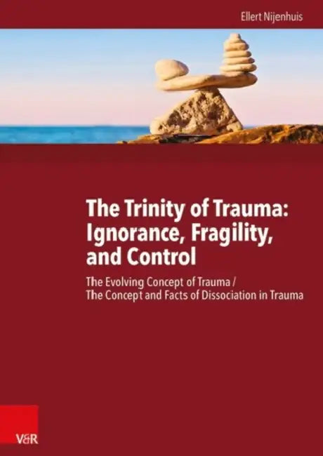 The Trinity of Trauma: Ignorance, Fragility, and Control: The Evolving Concept of Trauma / The Concept and Facts of Dissociation in Trauma by Ellert Nijenhuis