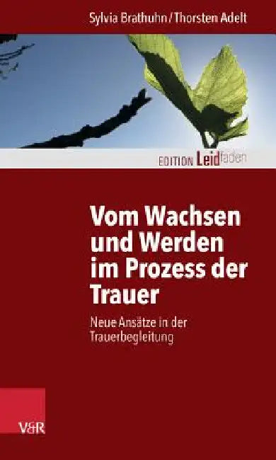 Vom Wachsen Und Werden Im Prozess Der Trauer: Neue Ansatze in Der Trauerbegleitung by Thorsten Adelt, Sylvia Brathuhn