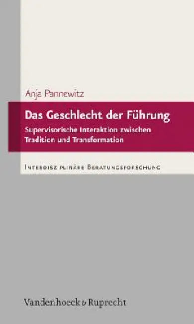 Das Geschlecht Der Fuhrung: Supervisorische Interaktion Zwischen Tradition Und Transformation by Anja Pannewitz