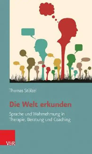 Die Welt Erkunden: Sprache Und Wahrnehmung in Therapie, Beratung Und Coaching by Thomas Stolzel