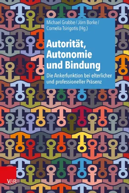 Autoritat, Autonomie Und Bindung: Die Ankerfunktion Bei Elterlicher Und Professioneller Prasenz by Jorn Borke, Michael Grabbe, Cornelia Tsirigotis