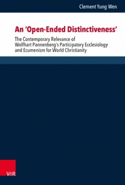 An 'Open-Ended Distinctiveness': The Contemporary Relevance of Wolfhart Pannenberg's Participatory Ecclesiology and Ecumenism for World Christianity by Clement Yung Wen