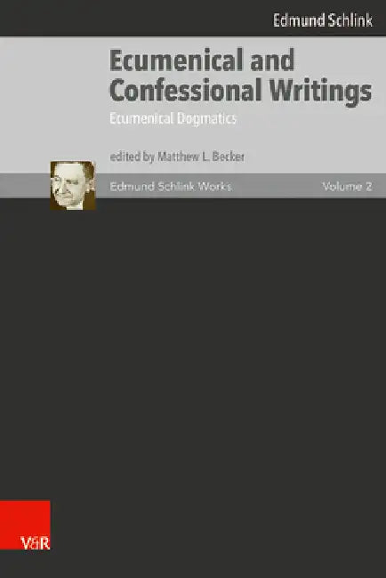 Ecumenical and Confessional Writings: Volume 2: Ecumenical Dogmatics by Edmund Schlink, Matthew L. Becker, Matthew L. Becker