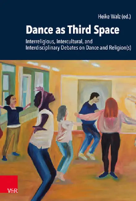 Dance as Third Space: Interreligious, Intercultural, and Interdisciplinary Debates on Dance and Religion(s) by Heike Walz, Shahzad Bashir, Amele Ekue
