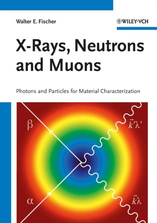 X-Rays, Neutrons And Muons: Photons and Particles for Material Characterization by Walter E. Fischer, Rudolf Morf