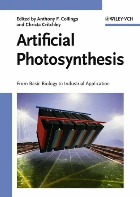Artificial Photosynthesis: From Basic Biology to Industrial Application by Editor: Anthony F. Collings, Editor: Christa Critchley