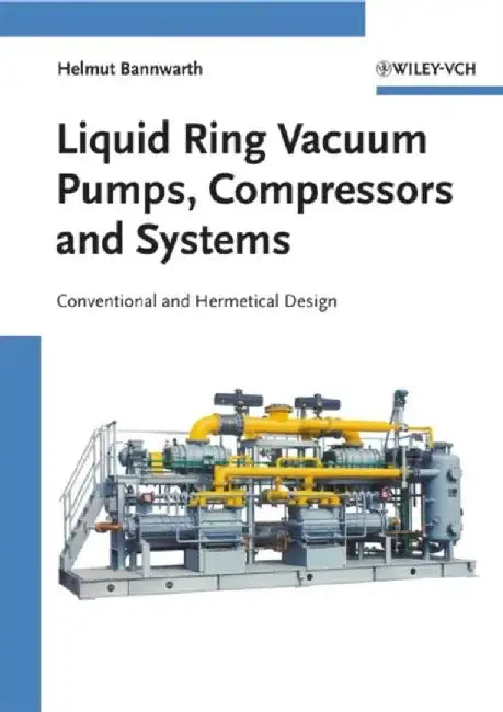 Liquid Ring Vacuum Pumps, Compressors and Systems: Conventional and Hermetic Design by Helmut Bannwarth