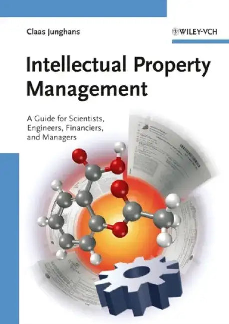 Intellectual Property Management: A Guide for Scientists, Engineers, Financiers, and Managers by Claas Junghans, Adam Levy, Contributions by: Rolf Sander, Contributions by: Tobias Boeckh, Contributions by: Jan Dirk Heerma, Contributions by: Christoph Regierer