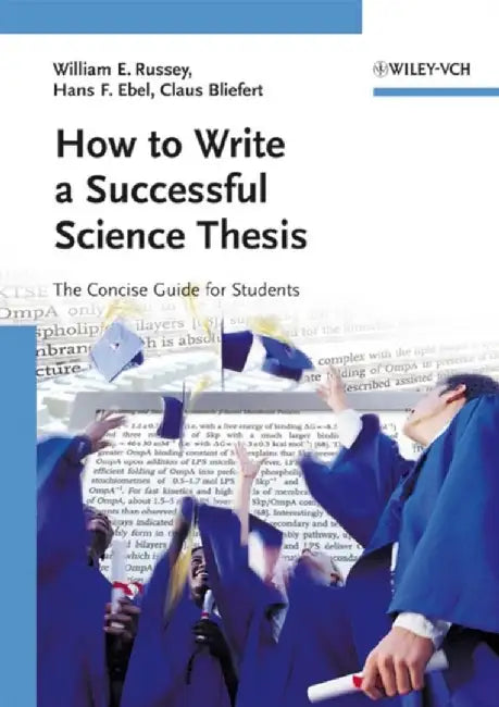 How to Write a Successful Science Thesis: The Concise Guide for Students by William E. Russey, Hans F. Ebel, Claus Bliefert (University of Munster, Germany)