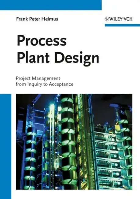 Process Plant Design: Project Management from Inquiry to Acceptance by Frank Peter Helmus