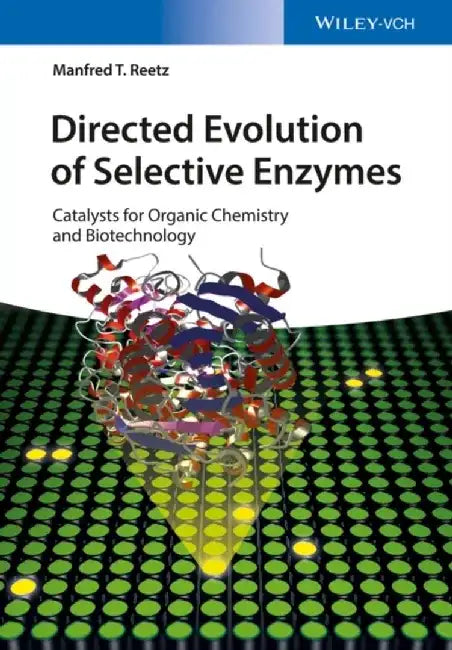 Directed Evolution of Selective Enzymes: Catalysts for Organic Chemistry and Biotechnology by Manfred T. Reetz