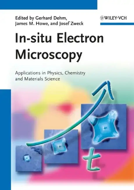 In-situ Electron Microscopy: Applications in Physics, Chemistry and Materials Science by Editor: Gerhard Dehm, Editor: James M. Howe, Editor: Josef Zweck (Universitat Regensburg, Regensburg, Germany)