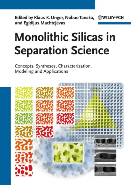 Monolithic Silicas In Separation Science: Concepts, Syntheses, Characterization, Modeling and Applications by Klaus K. Unger, Nobuo Tanaka, Egidijus Machtejevas