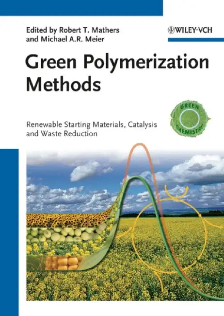 Green Polymerization Methods: Renewable Starting Materials, Catalysis and Waste Reduction by Editor: Robert T. Mathers, Editor: Michael A. R. Meier