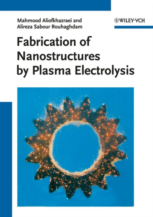 Fabrication Of Nanostructures By Plasma Electrolysis by Mahmood Aliofkhazraei, Alireza Sabour Rouhaghdam