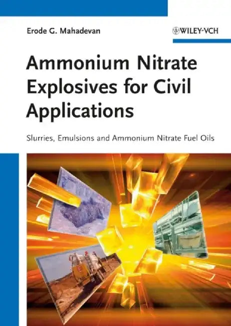 Ammonium Nitrate Explosives for Civil Applications: Slurries, Emulsions and Ammonium Nitrate Fuel Oils by Erode G. Mahadevan