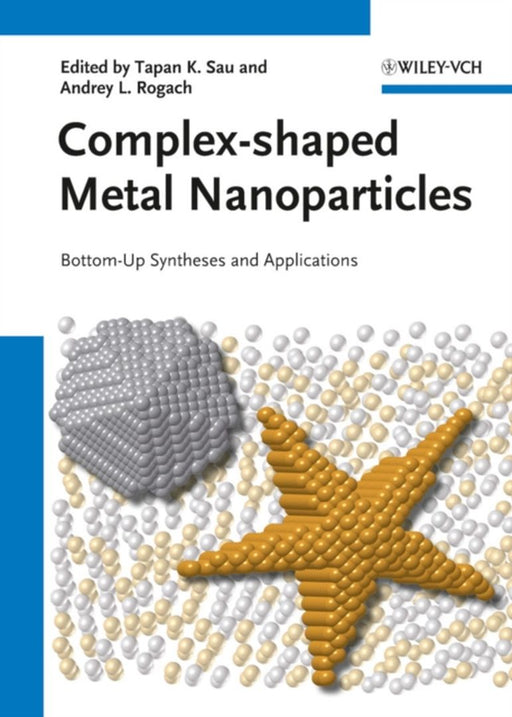 Complex-Shaped Metal Nanoparticles: Bottom-Up Syntheses and Applications by Tapan K. Sau, Andrey L. Rogach