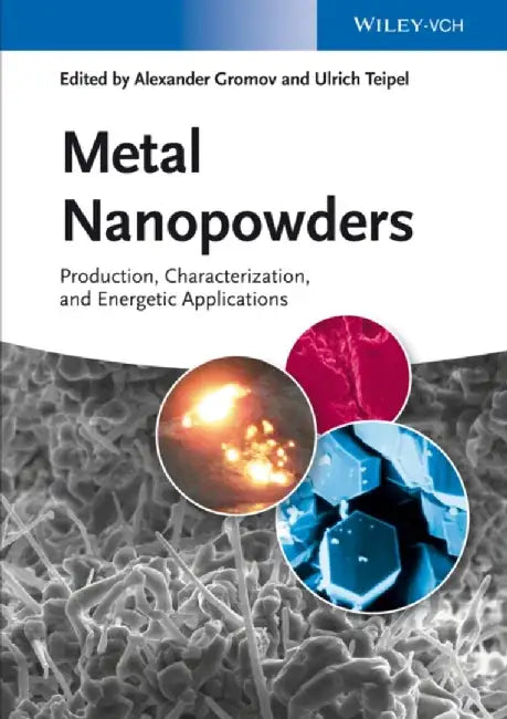 Metal Nanopowders: Production, Characterization, and Energetic Applications by Alexander A. Gromov, Ulrich Teipel