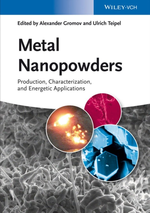Metal Nanopowders: Production, Characterization, and Energetic Applications by Alexander A. Gromov, Ulrich Teipel
