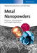Metal Nanopowders: Production, Characterization, and Energetic Applications by Alexander A. Gromov, Ulrich Teipel