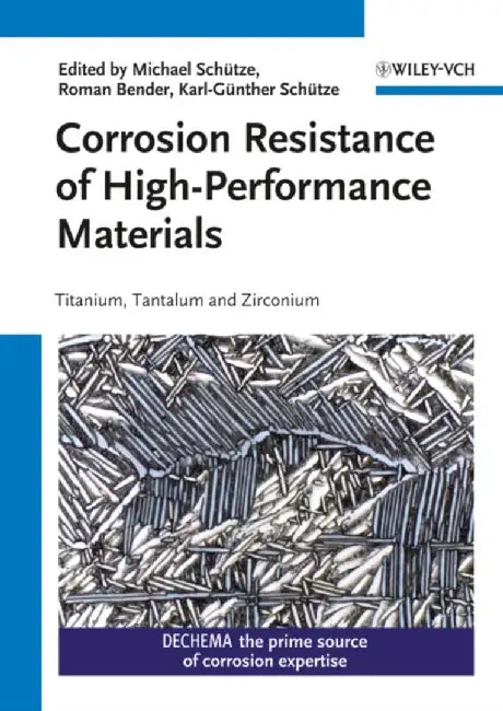Corrosion Resistance Of High-Performance Materials: Titanium, Tantalum, Zirconium by Michael Schutze, Roman Bender, Karl-Gunther Schutze