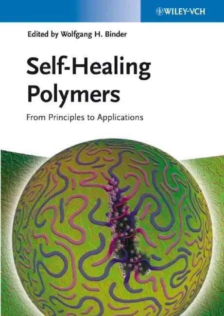 Self-Healing Polymers: From Principles to Applications by Editor: Wolfgang H. Binder