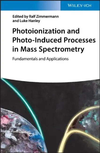 Photoionization and Photo-Induced Processes in Mass Spectrometry: Fundamentals and Applications by Editor: Ralf Zimmermann, Editor: Luke Hanley