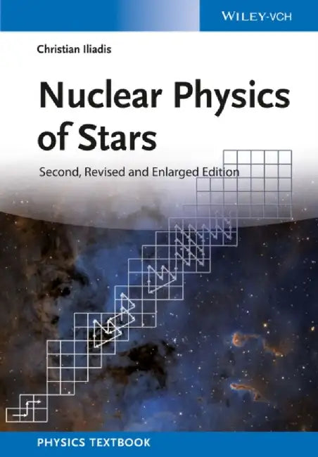 Nuclear Physics of Stars, 2nd, Revised and Enlarged Edition by Christian Iliadis